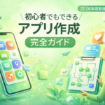 アプリ作成方法を完全解説｜初心者でもできる作り方【2026年最新版】